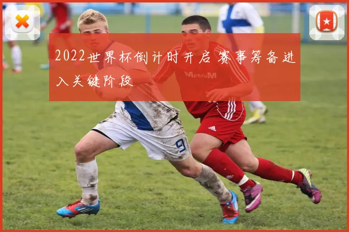 2022世界杯倒计时开启 赛事筹备进入关键阶段