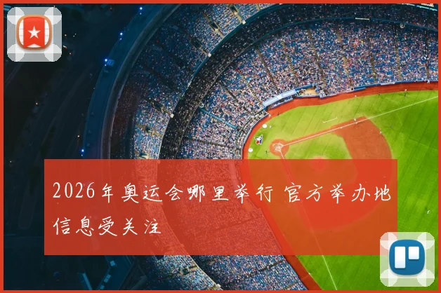 2026年奥运会哪里举行 官方举办地信息受关注