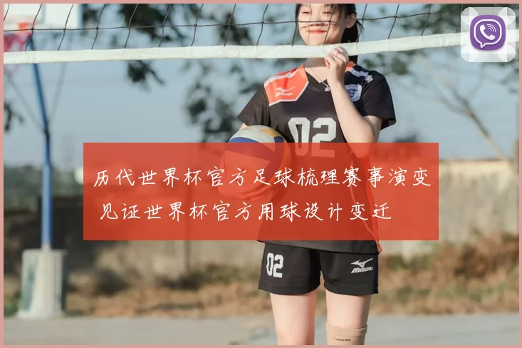 历代世界杯官方足球梳理赛事演变 见证世界杯官方用球设计变迁