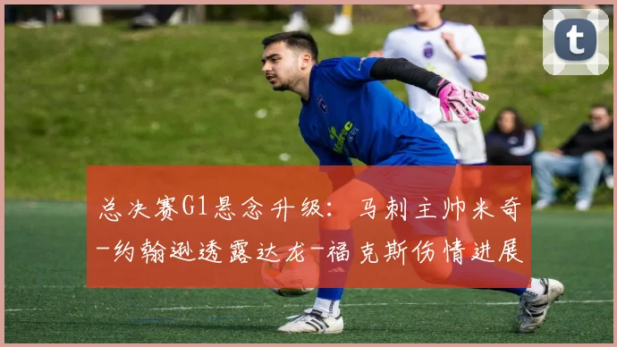 总决赛G1悬念升级:马刺主帅米奇-约翰逊透露达龙-福克斯伤情进展,能否登场?_CBA_NBA_雷霆