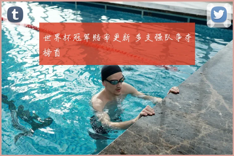 世界杯冠军赔率更新 多支强队争夺榜首