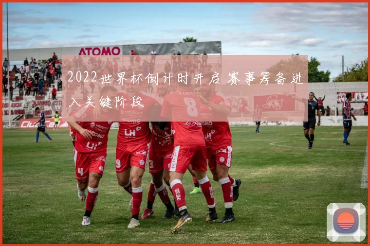 2022世界杯倒计时开启 赛事筹备进入关键阶段