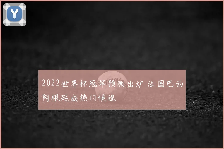 2022世界杯冠军预测出炉 法国巴西阿根廷成热门候选